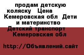 продам детскую коляску › Цена ­ 6 000 - Кемеровская обл. Дети и материнство » Детский транспорт   . Кемеровская обл.